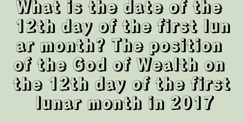 What is the date of the 12th day of the first lunar month? The position of the God of Wealth on the 12th day of the first lunar month in 2017