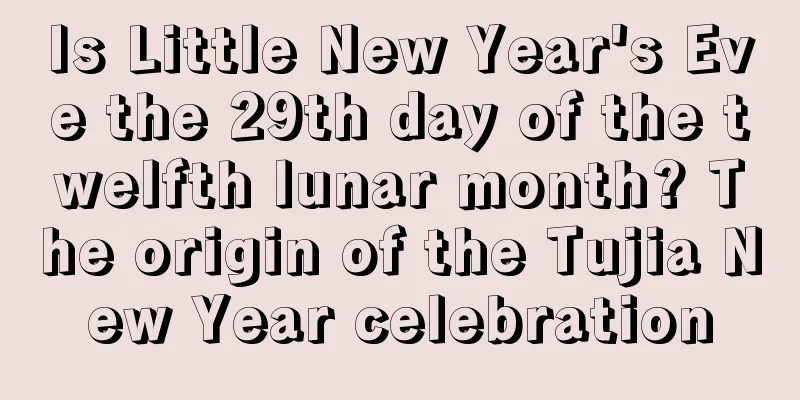 Is Little New Year's Eve the 29th day of the twelfth lunar month? The origin of the Tujia New Year celebration
