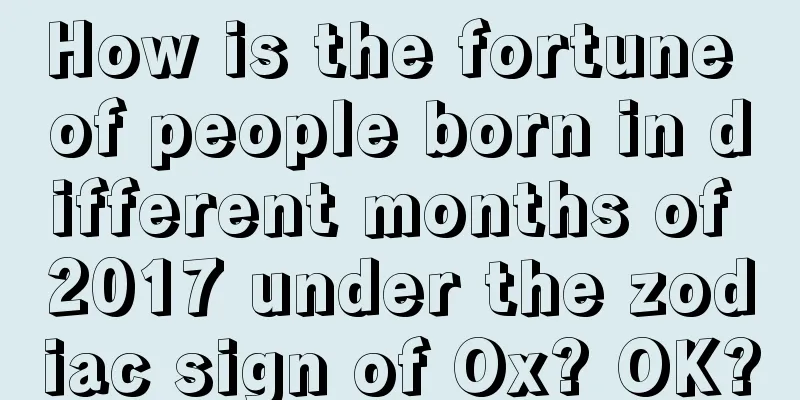 How is the fortune of people born in different months of 2017 under the zodiac sign of Ox? OK?
