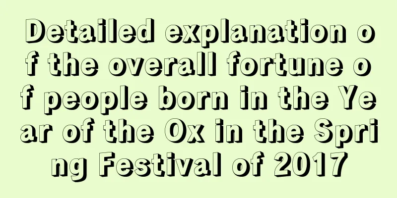 Detailed explanation of the overall fortune of people born in the Year of the Ox in the Spring Festival of 2017