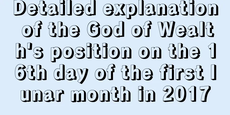 Detailed explanation of the God of Wealth's position on the 16th day of the first lunar month in 2017