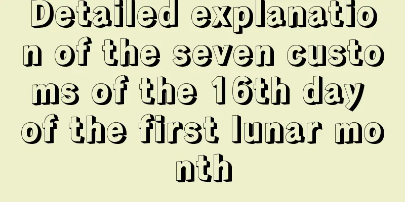 Detailed explanation of the seven customs of the 16th day of the first lunar month