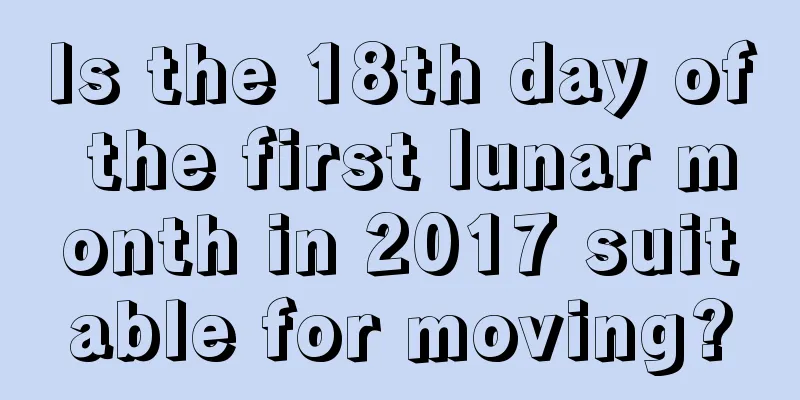 Is the 18th day of the first lunar month in 2017 suitable for moving?