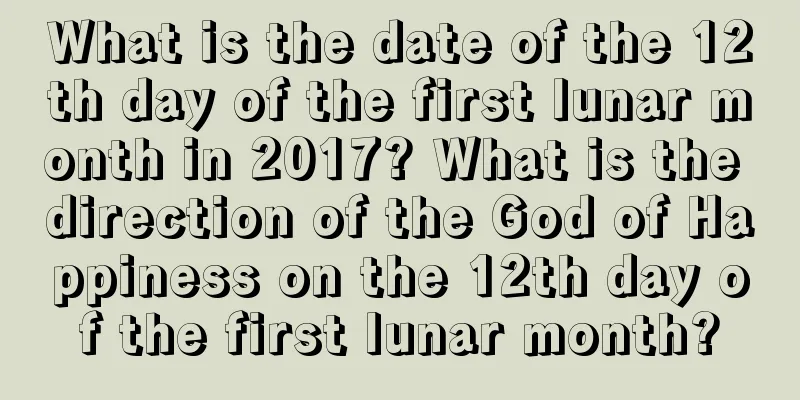 What is the date of the 12th day of the first lunar month in 2017? What is the direction of the God of Happiness on the 12th day of the first lunar month?