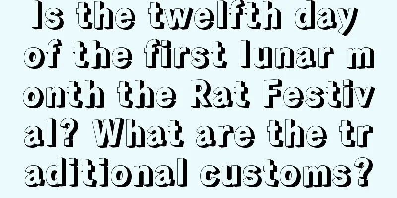 Is the twelfth day of the first lunar month the Rat Festival? What are the traditional customs?