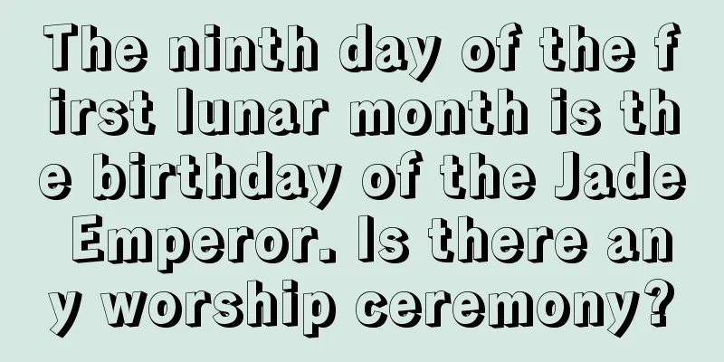 The ninth day of the first lunar month is the birthday of the Jade Emperor. Is there any worship ceremony?