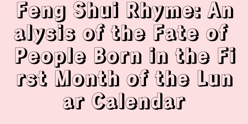 Feng Shui Rhyme: Analysis of the Fate of People Born in the First Month of the Lunar Calendar