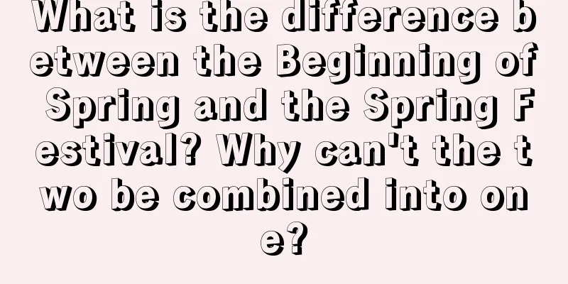 What is the difference between the Beginning of Spring and the Spring Festival? Why can't the two be combined into one?