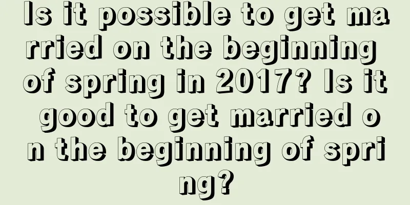 Is it possible to get married on the beginning of spring in 2017? Is it good to get married on the beginning of spring?