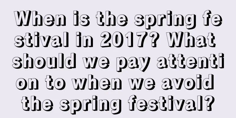 When is the spring festival in 2017? What should we pay attention to when we avoid the spring festival?