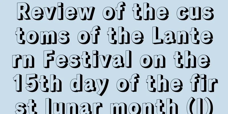 Review of the customs of the Lantern Festival on the 15th day of the first lunar month (I)