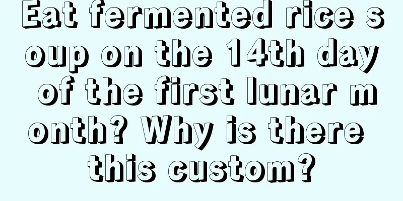 Eat fermented rice soup on the 14th day of the first lunar month? Why is there this custom?