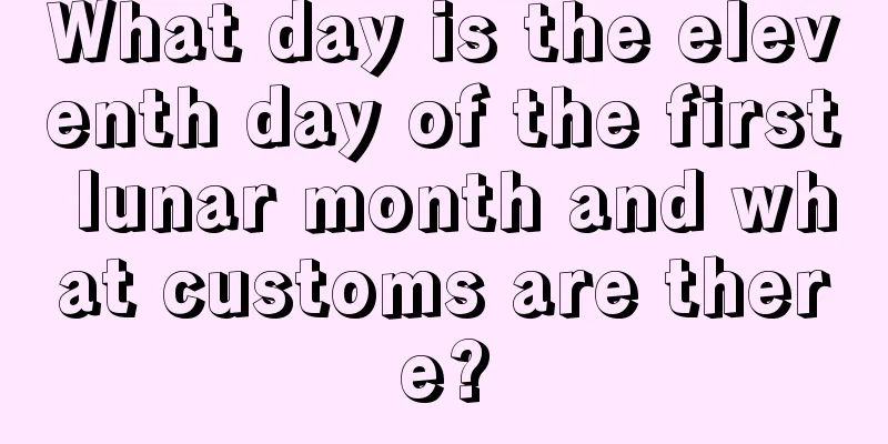 What day is the eleventh day of the first lunar month and what customs are there?