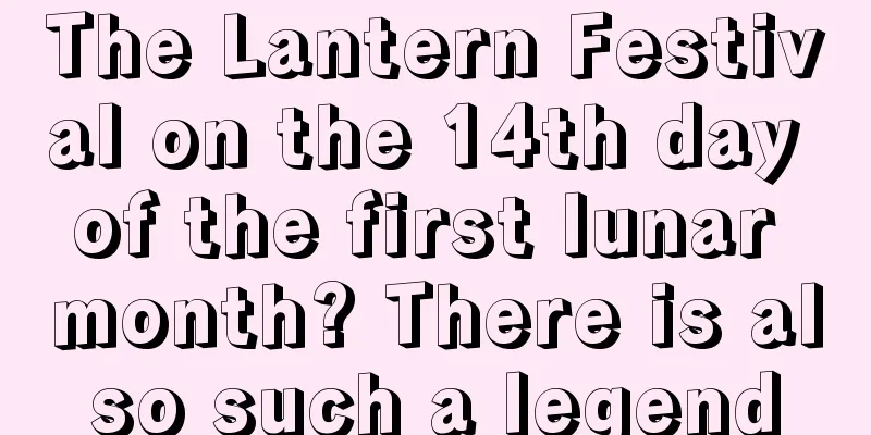 The Lantern Festival on the 14th day of the first lunar month? There is also such a legend
