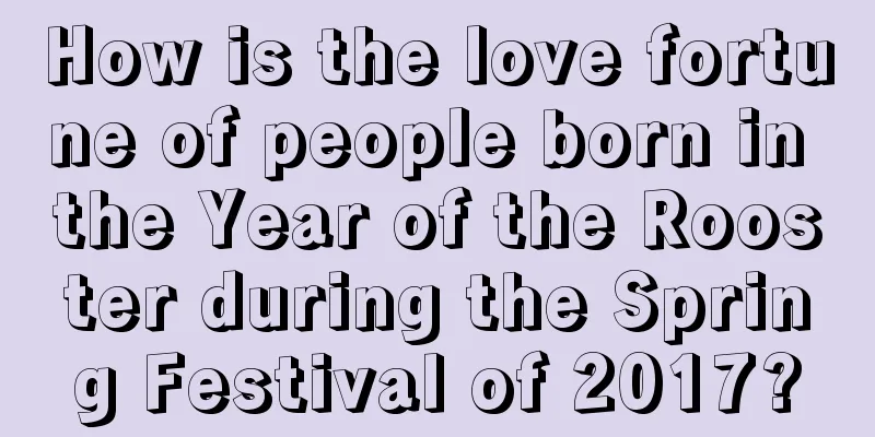 How is the love fortune of people born in the Year of the Rooster during the Spring Festival of 2017?