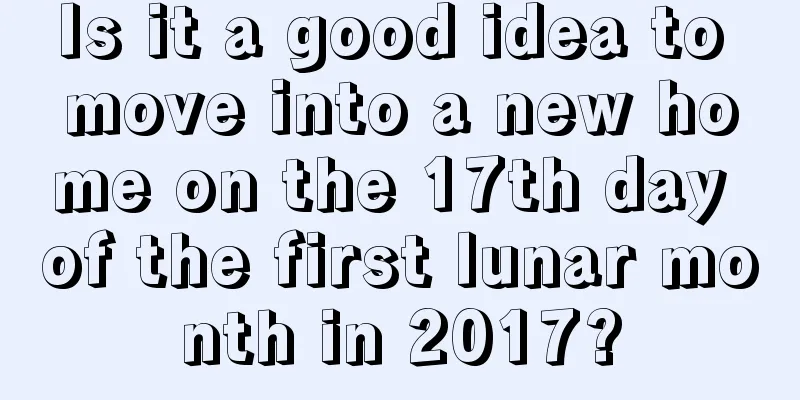 Is it a good idea to move into a new home on the 17th day of the first lunar month in 2017?