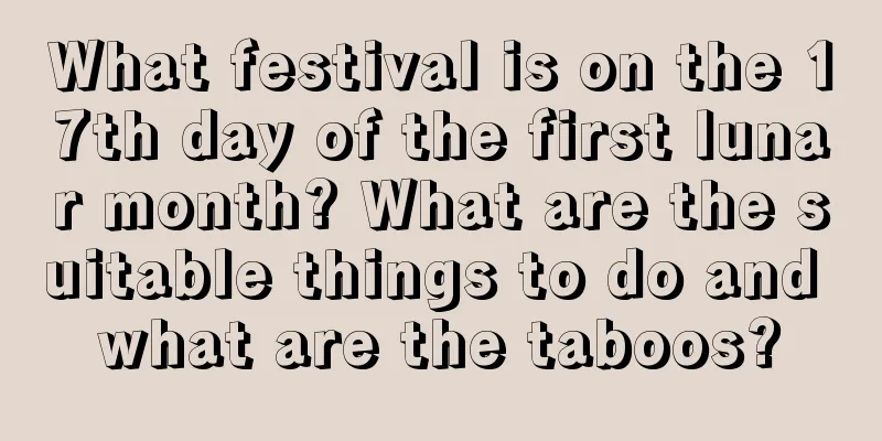 What festival is on the 17th day of the first lunar month? What are the suitable things to do and what are the taboos?