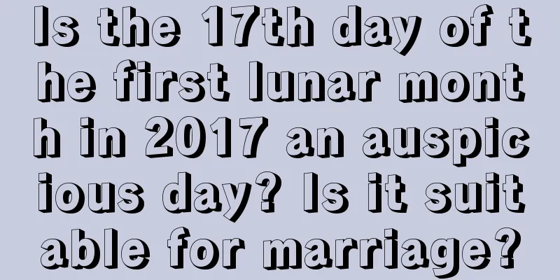 Is the 17th day of the first lunar month in 2017 an auspicious day? Is it suitable for marriage?