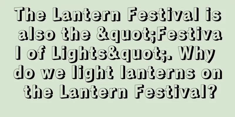 The Lantern Festival is also the "Festival of Lights". Why do we light lanterns on the Lantern Festival?