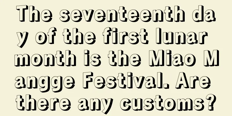 The seventeenth day of the first lunar month is the Miao Mangge Festival. Are there any customs?