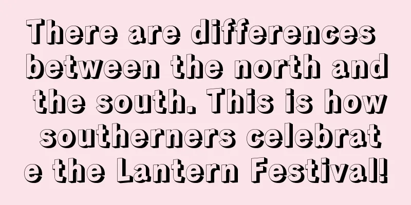 There are differences between the north and the south. This is how southerners celebrate the Lantern Festival!