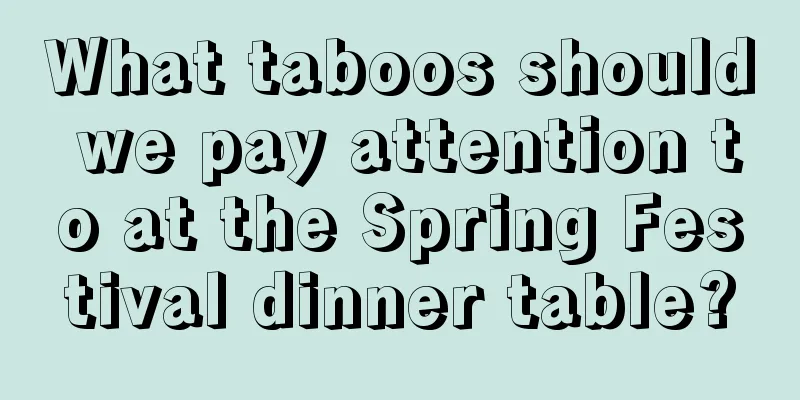 What taboos should we pay attention to at the Spring Festival dinner table?