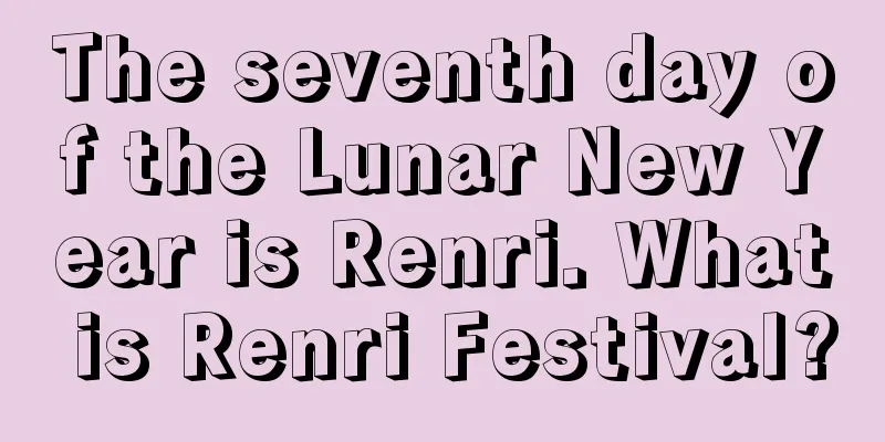 The seventh day of the Lunar New Year is Renri. What is Renri Festival?