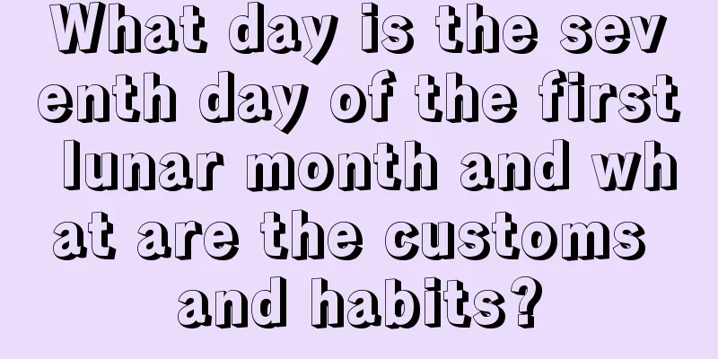 What day is the seventh day of the first lunar month and what are the customs and habits?