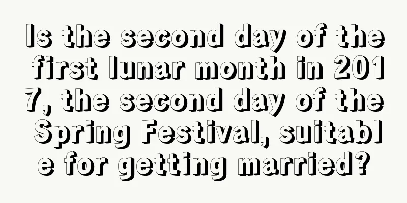 Is the second day of the first lunar month in 2017, the second day of the Spring Festival, suitable for getting married?