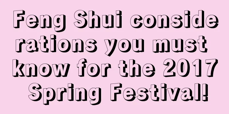 Feng Shui considerations you must know for the 2017 Spring Festival!