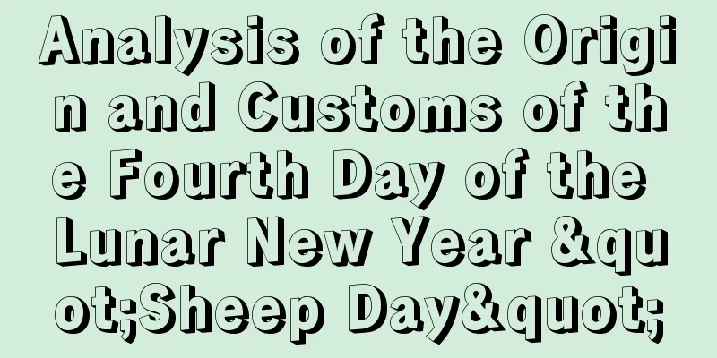 Analysis of the Origin and Customs of the Fourth Day of the Lunar New Year "Sheep Day"