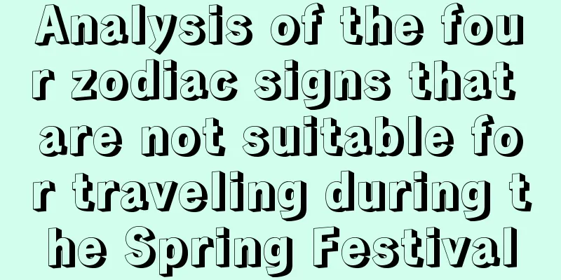Analysis of the four zodiac signs that are not suitable for traveling during the Spring Festival