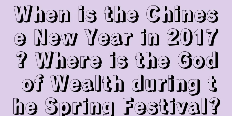 When is the Chinese New Year in 2017? Where is the God of Wealth during the Spring Festival?