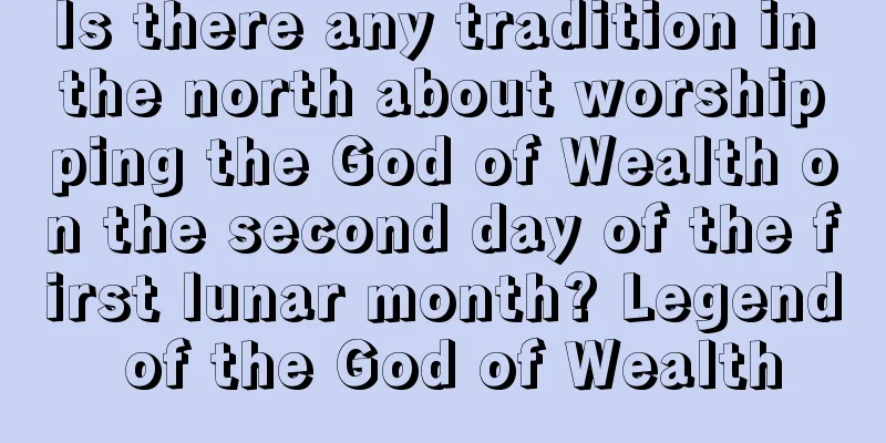Is there any tradition in the north about worshipping the God of Wealth on the second day of the first lunar month? Legend of the God of Wealth