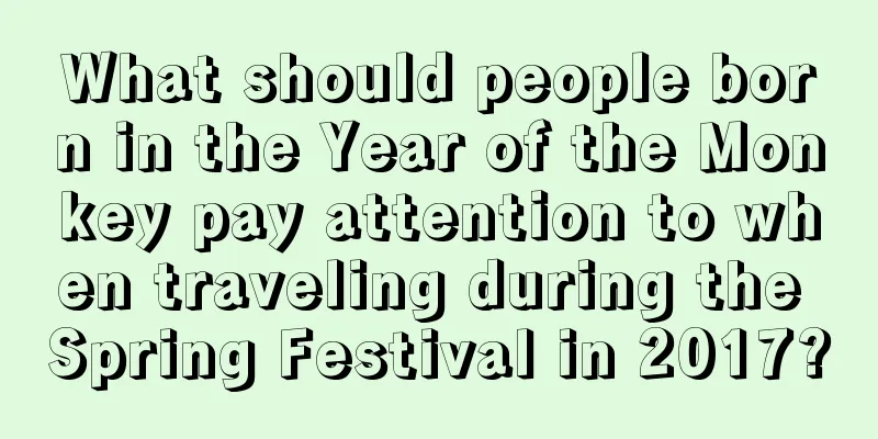 What should people born in the Year of the Monkey pay attention to when traveling during the Spring Festival in 2017?