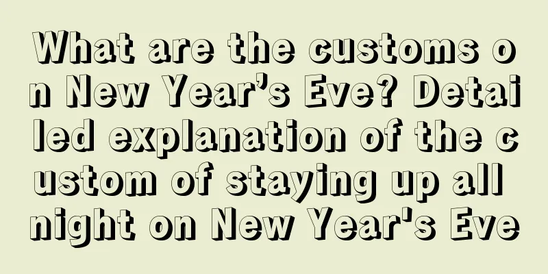 What are the customs on New Year’s Eve? Detailed explanation of the custom of staying up all night on New Year's Eve