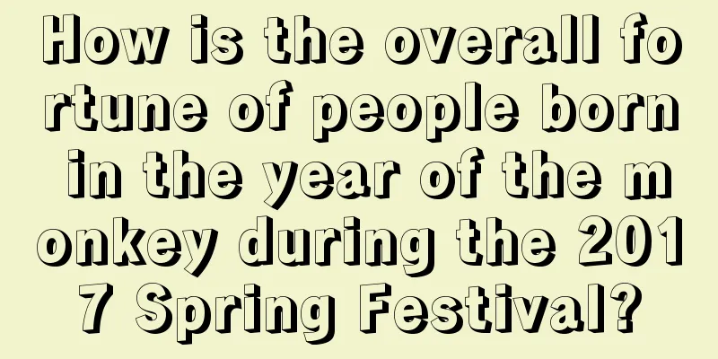 How is the overall fortune of people born in the year of the monkey during the 2017 Spring Festival?