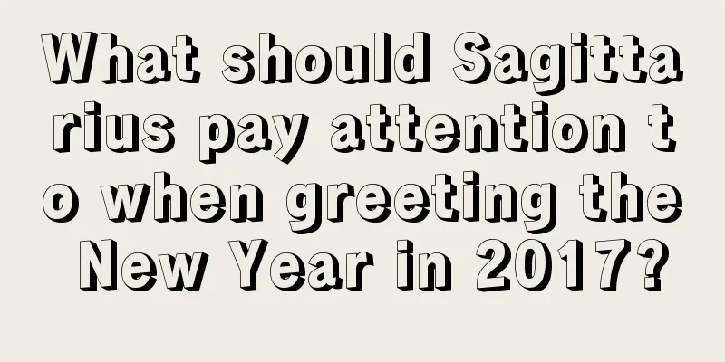 What should Sagittarius pay attention to when greeting the New Year in 2017?