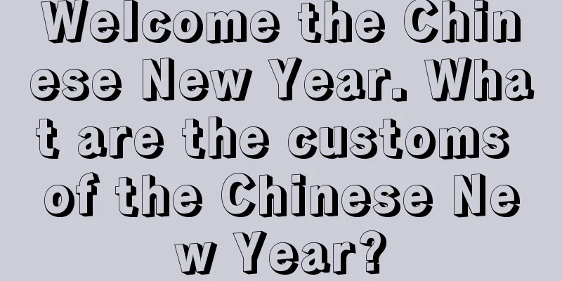 Welcome the Chinese New Year. What are the customs of the Chinese New Year?