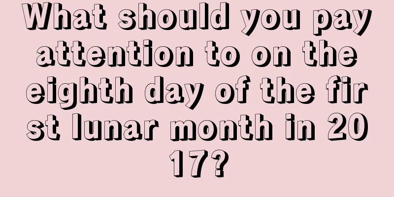 What should you pay attention to on the eighth day of the first lunar month in 2017?