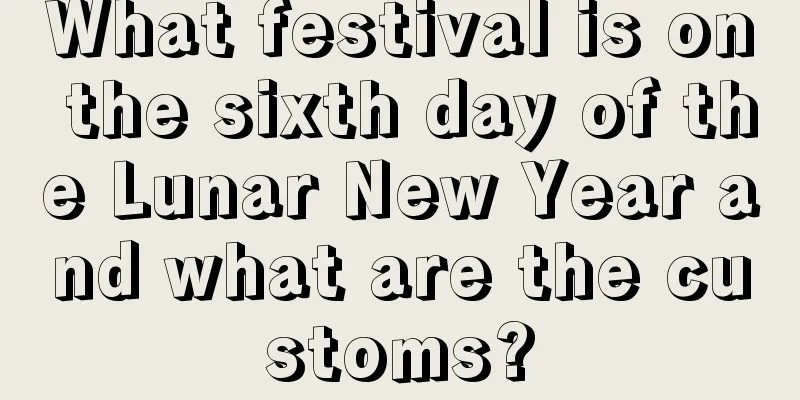 What festival is on the sixth day of the Lunar New Year and what are the customs?