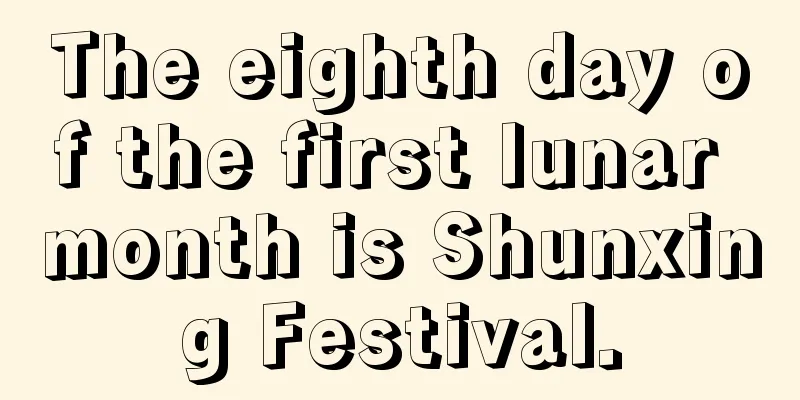 The eighth day of the first lunar month is Shunxing Festival.