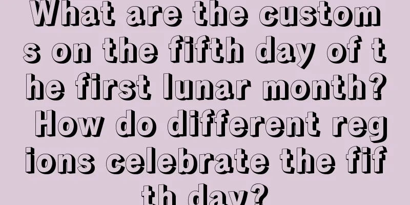 What are the customs on the fifth day of the first lunar month? How do different regions celebrate the fifth day?