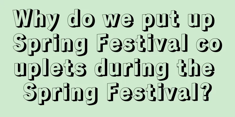 Why do we put up Spring Festival couplets during the Spring Festival?
