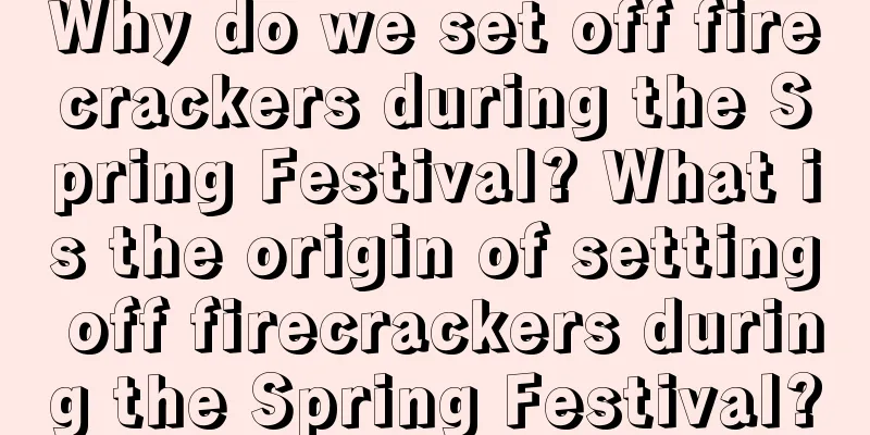 Why do we set off firecrackers during the Spring Festival? What is the origin of setting off firecrackers during the Spring Festival?
