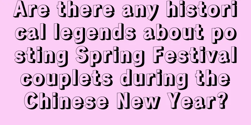 Are there any historical legends about posting Spring Festival couplets during the Chinese New Year?