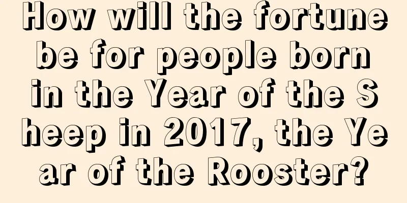 How will the fortune be for people born in the Year of the Sheep in 2017, the Year of the Rooster?