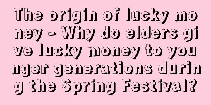 The origin of lucky money - Why do elders give lucky money to younger generations during the Spring Festival?