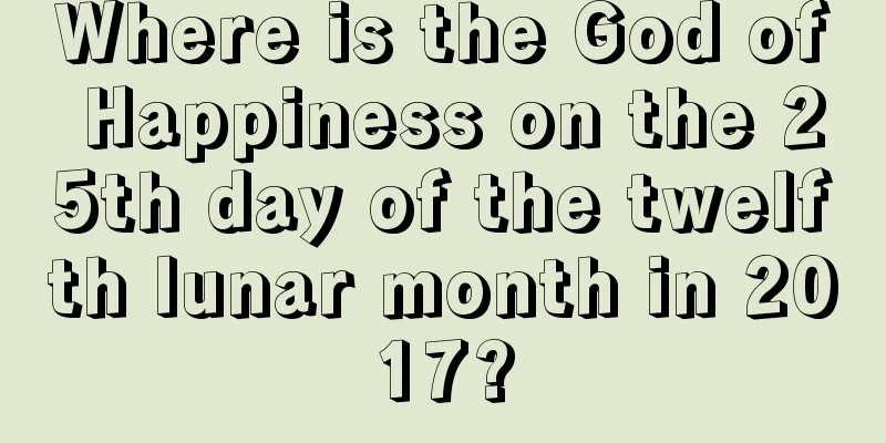 Where is the God of Happiness on the 25th day of the twelfth lunar month in 2017?