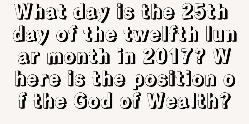 What day is the 25th day of the twelfth lunar month in 2017? Where is the position of the God of Wealth?
